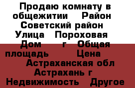 Продаю комнату в общежитии  › Район ­ Советский район › Улица ­ Пороховая › Дом ­ 16 г › Общая площадь ­ 17 › Цена ­ 600 000 - Астраханская обл., Астрахань г. Недвижимость » Другое   